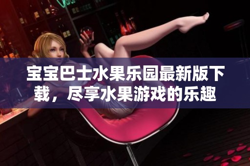 宝宝巴士水果乐园最新版下载，尽享水果游戏的乐趣