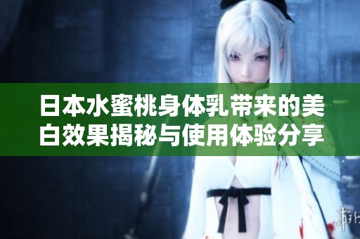 日本水蜜桃身体乳带来的美白效果揭秘与使用体验分享