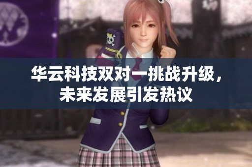 华云科技双对一挑战升级，未来发展引发热议
