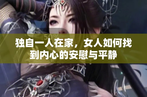 独自一人在家，女人如何找到内心的安慰与平静