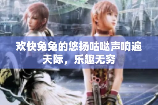 欢快兔兔的悠扬咕哒声响遍天际，乐趣无穷