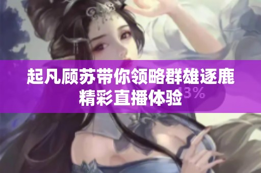 起凡顾苏带你领略群雄逐鹿精彩直播体验