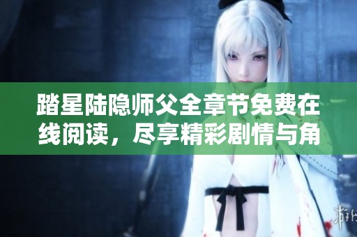 踏星陆隐师父全章节免费在线阅读，尽享精彩剧情与角色魅力