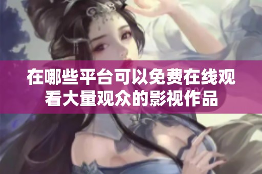 在哪些平台可以免费在线观看大量观众的影视作品