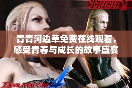 青青河边草免费在线观看，感受青春与成长的故事盛宴