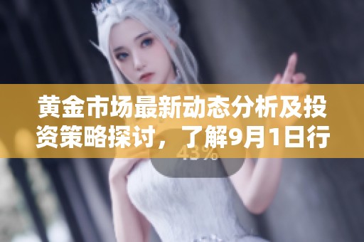 黄金市场最新动态分析及投资策略探讨，了解9月1日行情走势