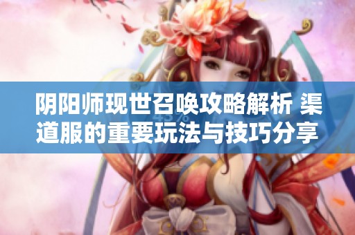 阴阳师现世召唤攻略解析 渠道服的重要玩法与技巧分享