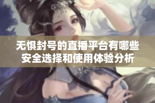 无惧封号的直播平台有哪些安全选择和使用体验分析