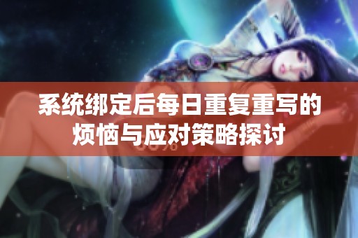 系统绑定后每日重复重写的烦恼与应对策略探讨