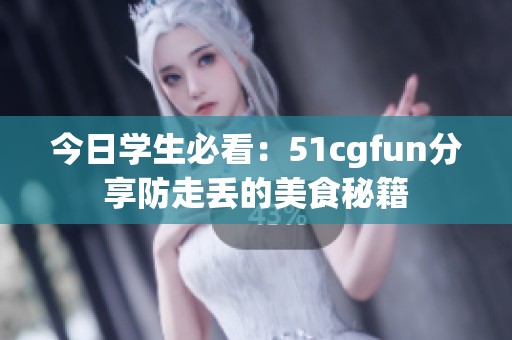 今日学生必看：51cgfun分享防走丢的美食秘籍