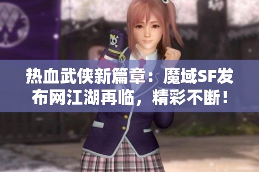 热血武侠新篇章：魔域SF发布网江湖再临，精彩不断！