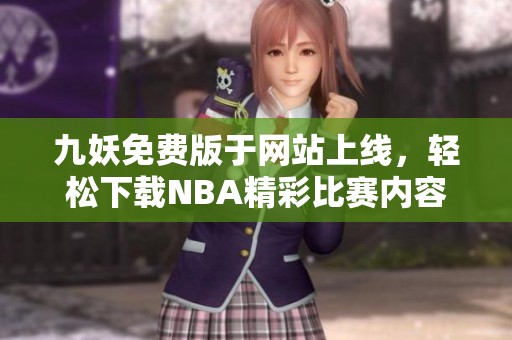 九妖免费版于网站上线，轻松下载NBA精彩比赛内容