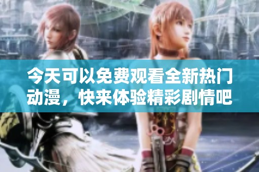 今天可以免费观看全新热门动漫，快来体验精彩剧情吧