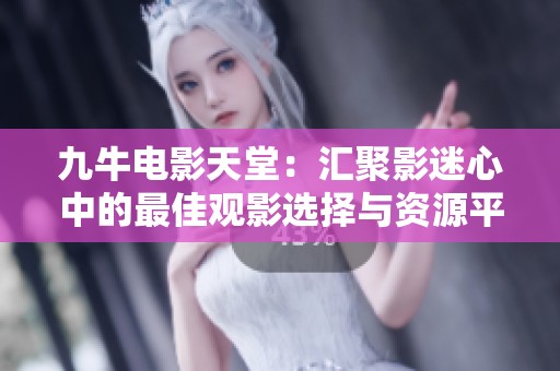 九牛电影天堂：汇聚影迷心中的最佳观影选择与资源平台
