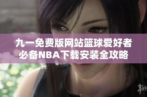 九一免费版网站篮球爱好者必备NBA下载安装全攻略