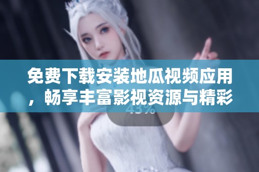 免费下载安装地瓜视频应用，畅享丰富影视资源与精彩内容