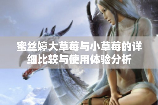 蜜丝婷大草莓与小草莓的详细比较与使用体验分析