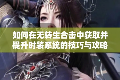 如何在无转生合击中获取并提升时装系统的技巧与攻略