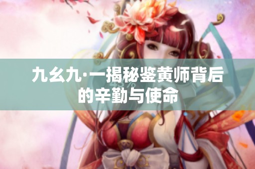九幺九·一揭秘鉴黄师背后的辛勤与使命