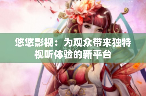 悠悠影视：为观众带来独特视听体验的新平台