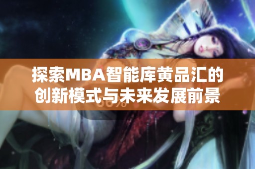 探索MBA智能库黄品汇的创新模式与未来发展前景
