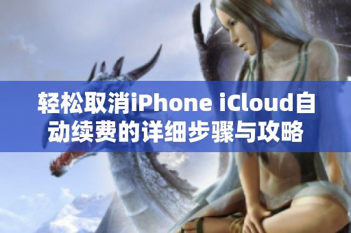 轻松取消iPhone iCloud自动续费的详细步骤与攻略