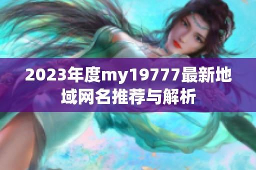 2023年度my19777最新地域网名推荐与解析