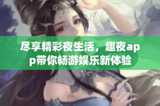 尽享精彩夜生活，趣夜app带你畅游娱乐新体验