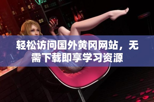 轻松访问国外黄冈网站，无需下载即享学习资源
