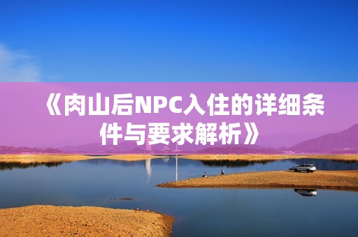《肉山后NPC入住的详细条件与要求解析》