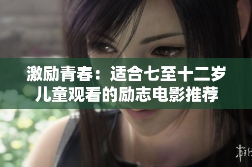激励青春：适合七至十二岁儿童观看的励志电影推荐