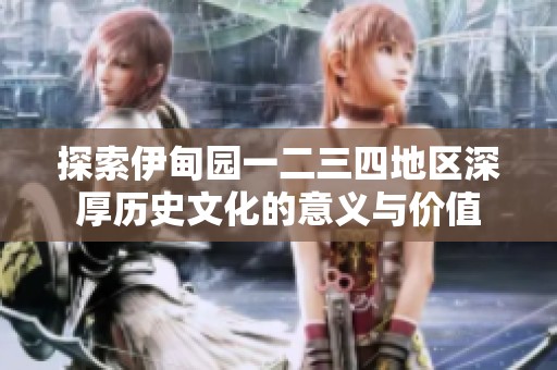 探索伊甸园一二三四地区深厚历史文化的意义与价值