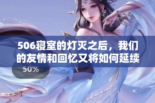 506寝室的灯灭之后，我们的友情和回忆又将如何延续