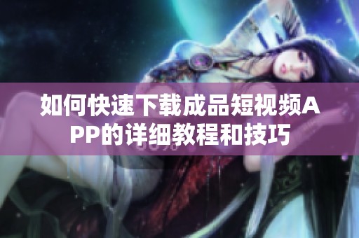 如何快速下载成品短视频APP的详细教程和技巧