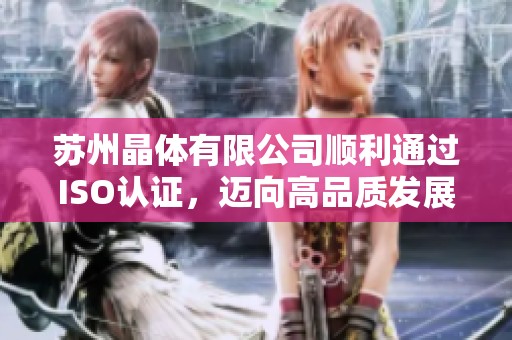 苏州晶体有限公司顺利通过ISO认证，迈向高品质发展新阶段