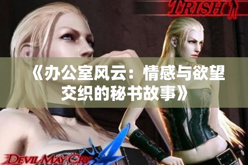 《办公室风云：情感与欲望交织的秘书故事》