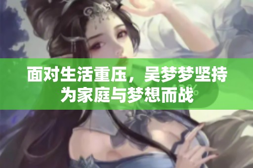 面对生活重压，吴梦梦坚持为家庭与梦想而战