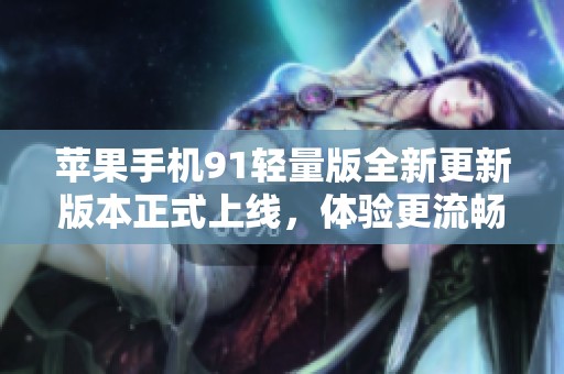 苹果手机91轻量版全新更新版本正式上线，体验更流畅