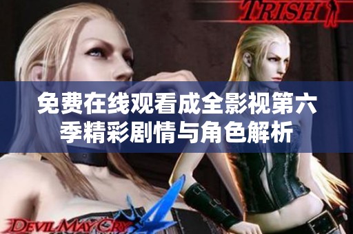 免费在线观看成全影视第六季精彩剧情与角色解析