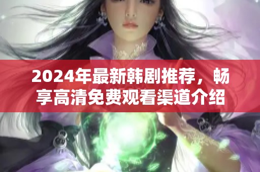 2024年最新韩剧推荐，畅享高清免费观看渠道介绍