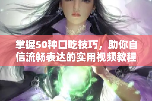 掌握50种口吃技巧，助你自信流畅表达的实用视频教程