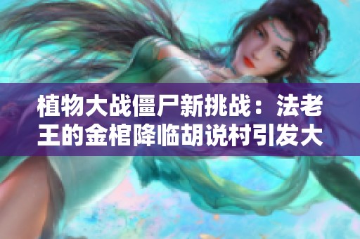 植物大战僵尸新挑战：法老王的金棺降临胡说村引发大危机