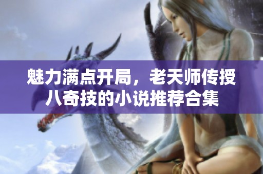 魅力满点开局，老天师传授八奇技的小说推荐合集