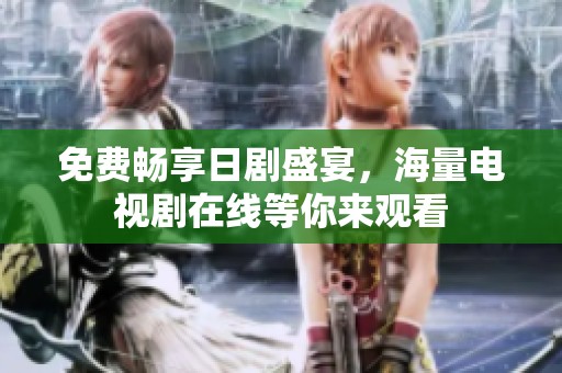 免费畅享日剧盛宴，海量电视剧在线等你来观看