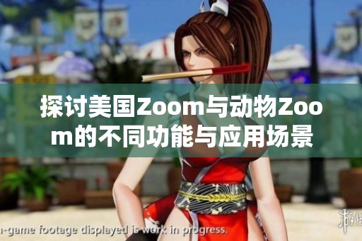 探讨美国Zoom与动物Zoom的不同功能与应用场景
