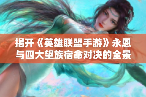 揭开《英雄联盟手游》永恩与四大望族宿命对决的全景揭秘