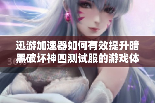 迅游加速器如何有效提升暗黑破坏神四测试服的游戏体验
