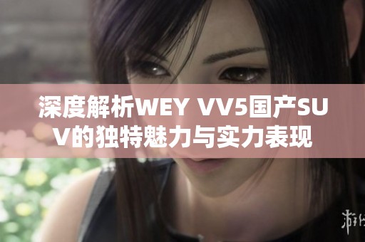 深度解析WEY VV5国产SUV的独特魅力与实力表现