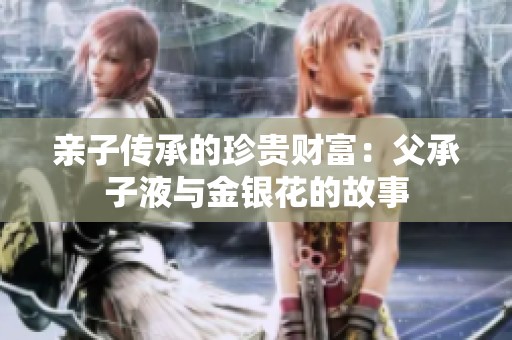 亲子传承的珍贵财富：父承子液与金银花的故事
