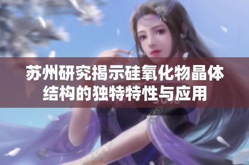 苏州研究揭示硅氧化物晶体结构的独特特性与应用